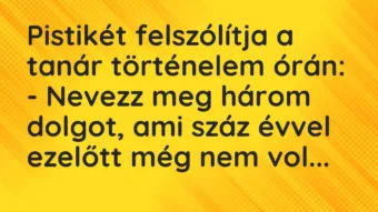 Vicc: Pistikét felszólítja a tanár történelem órán… Vicc: Pistikét felszólítja a tanár történelem órán…
