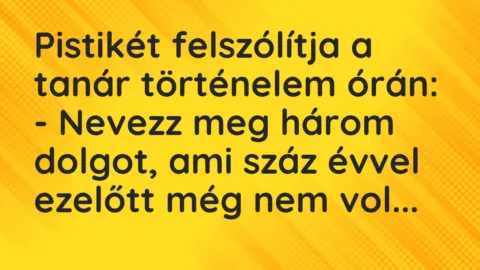 Vicc: Pistikét felszólítja a tanár történelem órán… Vicc: Pistikét felszólítja a tanár történelem órán…