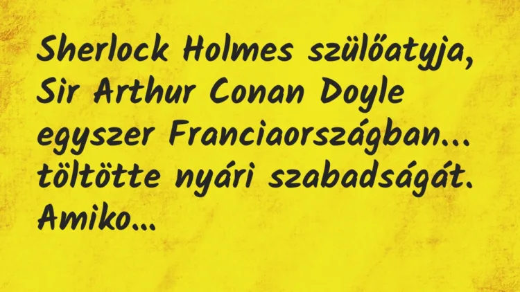 Vicc: Sherlock Holmes szülőatyja, Sir Arthur Conan Doyle egyszer… Vicc: Sherlock Holmes szülőatyja, Sir Arthur Conan Doyle egyszer…