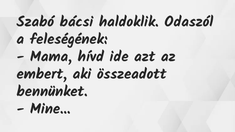 Vicc: Szabó bácsi haldoklik. Odaszól a feleségének… Vicc: Szabó bácsi haldoklik. Odaszól a feleségének…