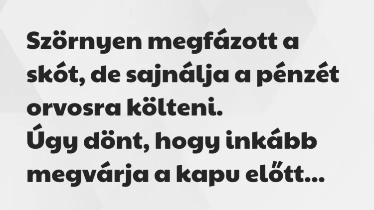 Vicc: Szörnyen megfázott a skót, de sajnálja a pénzét orvosra költeni… Vicc: Szörnyen megfázott a skót, de sajnálja a pénzét orvosra költeni…