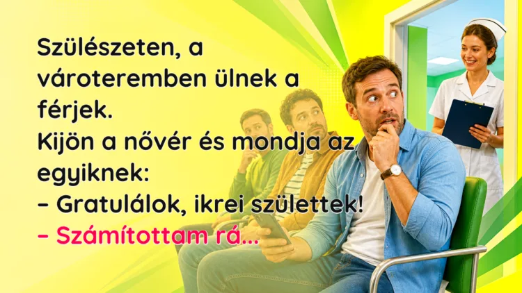 Vicc: Szülészeten, a vároteremben ülnek a férjek. Kijön a nővér és mondja... Szülészeten, a vároteremben ülnek a férjek. Kijön a nővér és mondja az egyiknek: – Gratulálok, ikrei születtek! – Számítottam rá...
