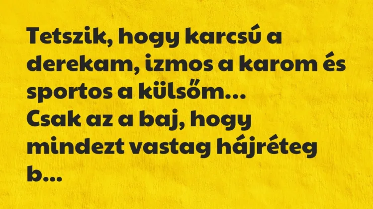 Vicc: Tetszik, hogy karcsú a derekam, izmos a karom és sportos a külsőm… Vicc: Tetszik, hogy karcsú a derekam, izmos a karom és sportos a külsőm…