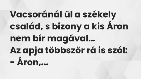 Vicc: Vacsoránál ül a székely család, s bizony a kis Áron nem bír magával…