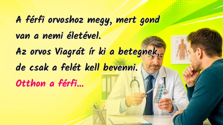 Viccek: A férfi orvoshoz megy, mert gond van a nemi életével... A férfi orvoshoz megy, mert gond van a nemi életével. Az orvos Viagrát ír ki a betegnek, de csak a felét kell bevenni. Otthon a férfi...