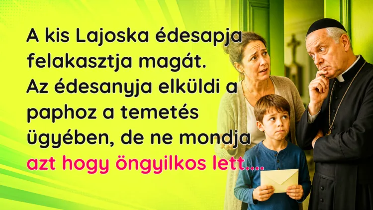 Viccek: A kis Lajoska édesapja felakasztja magát. Az édesanyja elküldi... A kis Lajoska édesapja felakasztja magát. Az édesanyja elküldi a paphoz a temetés ügyében, de ne mondja azt hogy öngyilkos lett....