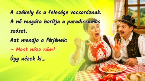 A székely és a felesége vacsoráznak. A nő magára borítja a paradicsomos szószt. Azt mondja a férjének: – Most nézz rám! Úgy nézek ki...