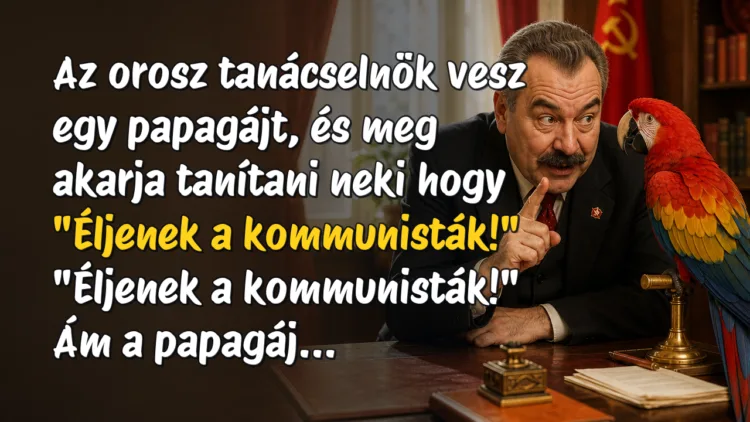 Viccek: Az orosz tanácselnök vesz egy papagájt, és meg akarja tanítani neki... Az orosz tanácselnök vesz egy papagájt, és meg akarja tanítani neki hogy "Éljenek a kommunisták!" "Éljenek a kommunisták!" Ám a papagáj...