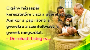 Cigány házaspár keresztelőre viszi a gyereket. Amikor a pap ráönti a gyerekre a szenteltvizet, a gyerek megszólal: – De rohadt hideg ez...