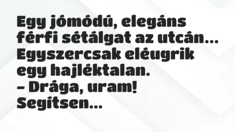 Viccek: Egy jómódú, elegáns férfi sétálgat az utcán. Egyszercsak eléugrik…
