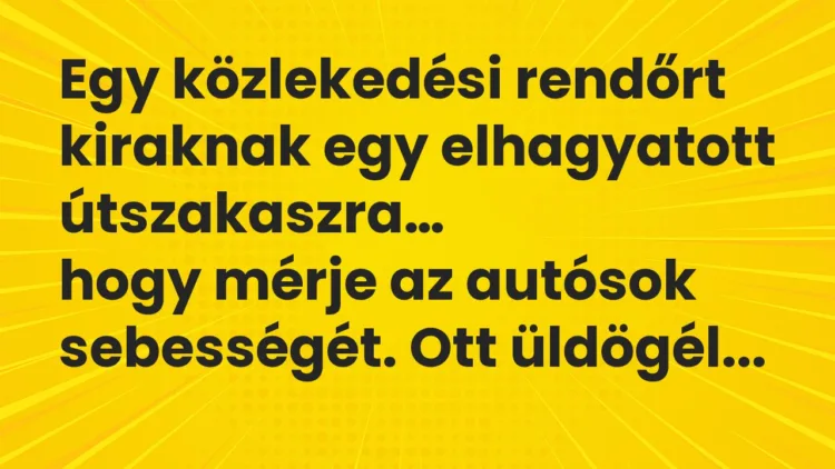 Viccek: Egy közlekedési rendőrt kiraknak egy elhagyatott útszakaszra… Viccek: Egy közlekedési rendőrt kiraknak egy elhagyatott útszakaszra…