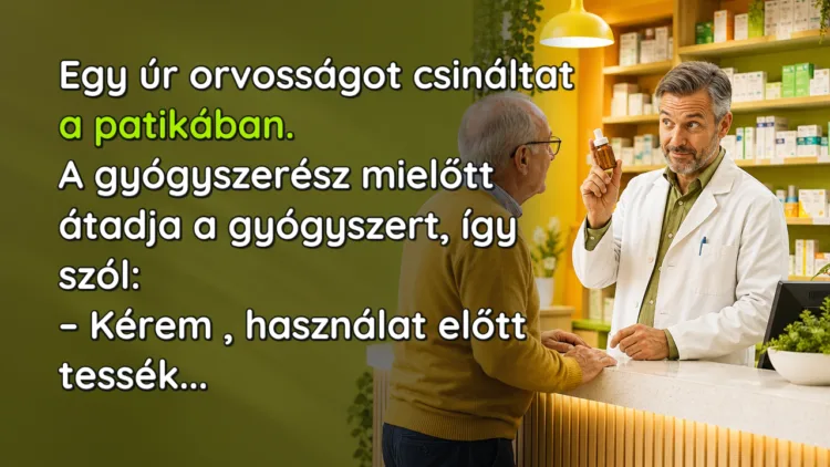 Viccek: Egy úr orvosságot csináltat a patikában... Egy úr orvosságot csináltat a patikában. A gyógyszerész mielőtt átadja a gyógyszert, így szól: – Kérem , használat előtt tessék...