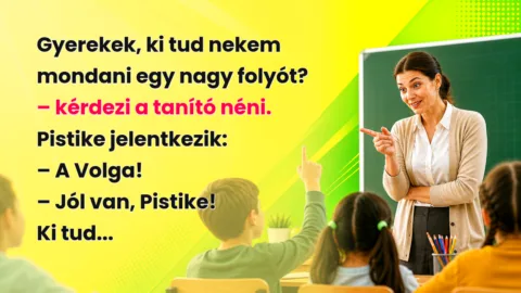 Gyerekek, ki tud nekem mondani egy nagy folyót? – kérdezi a tanító néni. Pistike jelentkezik: – A Volga! – Jól van, Pistike! Ki tud...