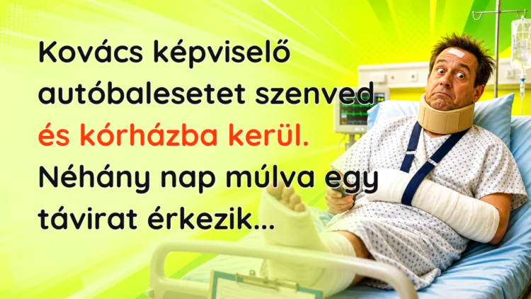Viccek: Kovács képviselő autóbalesetet szenved és kórházba kerül... Kovács képviselő autóbalesetet szenved és kórházba kerül. Néhány nap múlva egy távirat érkezik...