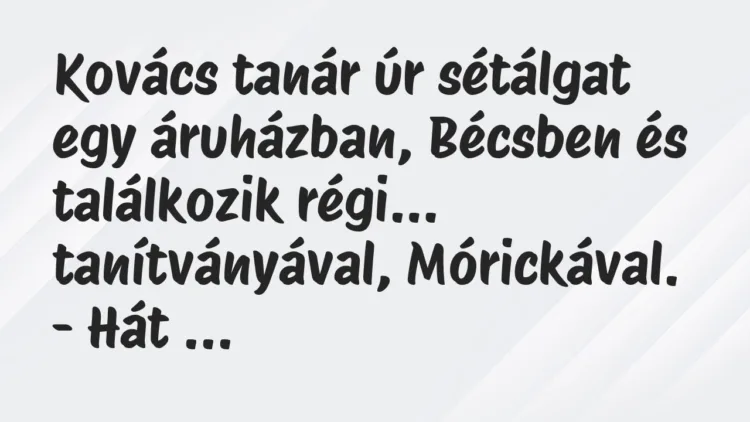 Viccek: Kovács tanár úr sétálgat egy áruházban, Bécsben és találkozik régi… Viccek: Kovács tanár úr sétálgat egy áruházban, Bécsben és találkozik régi…