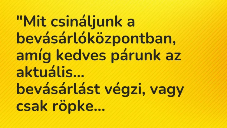 Viccek: “Mit csináljunk a bevásárlóközpontban, amíg kedves párunk az aktuális… Viccek: “Mit csináljunk a bevásárlóközpontban, amíg kedves párunk az aktuális…