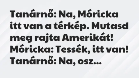 Viccek: Tanárnő: Na, Móricka itt van a térkép. Mutasd meg rajta Amerikát…