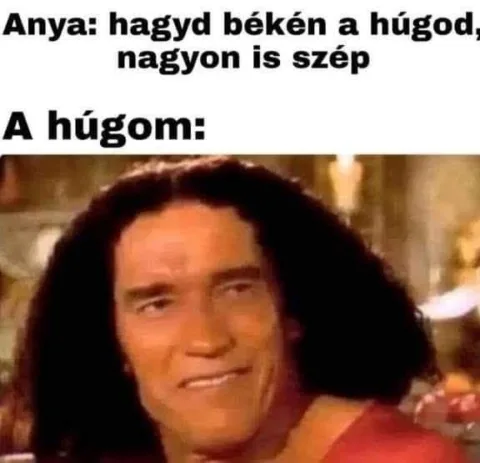 Anya: Hagyd békén a húgod, nagyon is szép...