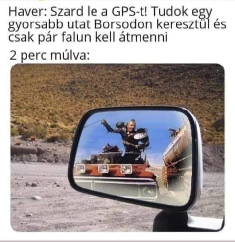 sz*r le a GPS-t! Tudok egy gyorsabb utat Borsodadon keresztül...