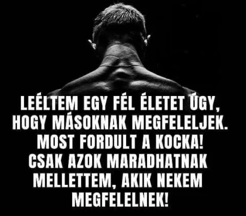 Leéltem egy fél életet úgy, hogy másoknak megfeleljek... Leéltem egy fél életet úgy, hogy másoknak megfeleljek...