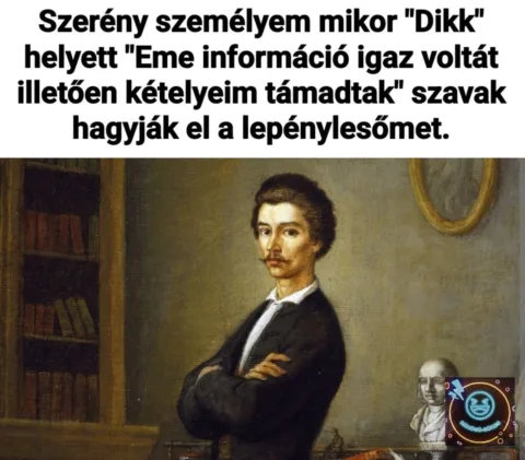 Szerény személyem mikor Dikk helyett Eme információ igaz voltát illetően kételyeim...
