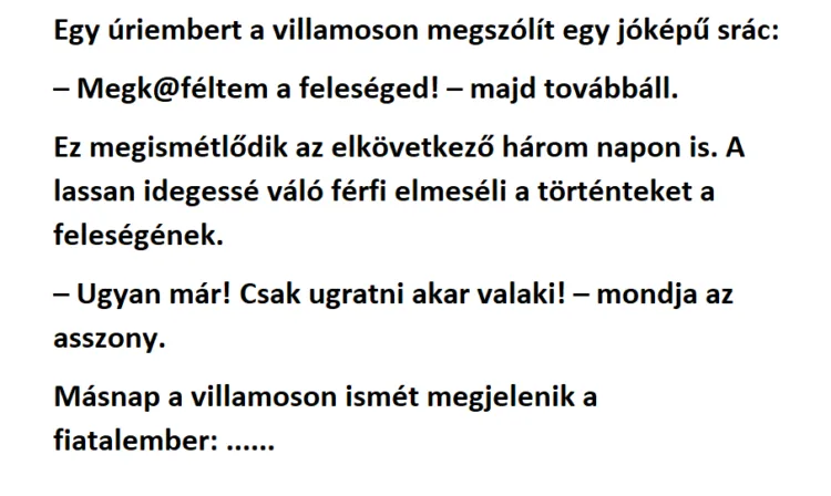 Vicc: Egy úriembert a villamoson megszólít egy srác…. Vicc: Egy úriembert a villamoson megszólít egy srác….