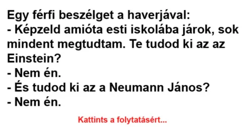 Vicc: Képzeld amióta esti iskolába járok, sok mindent megtudtam. -…