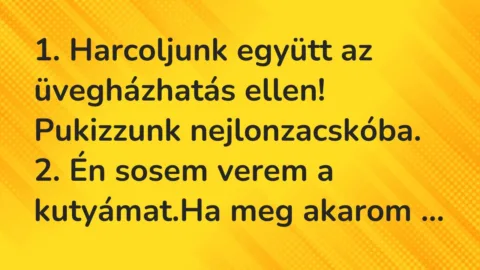 Vicc: 1. Harcoljunk együtt az üvegházhatás ellen! Pukizzunk nejlonzacskóba… Vicc: 1. Harcoljunk együtt az üvegházhatás ellen! Pukizzunk nejlonzacskóba…