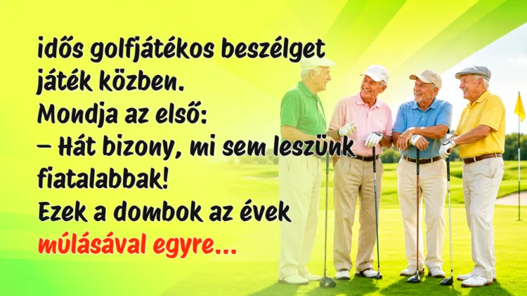 Vicc: 4 idős golfjátékos beszélget játék közben. Mondja az első... idős golfjátékos beszélget játék közben. Mondja az első: – Hát bizony, mi sem leszünk fiatalabbak! Ezek a dombok az évek múlásával egyre...