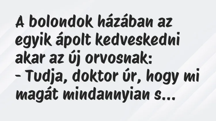 Vicc: A bolondok házában az egyik ápolt kedveskedni akar az új orvosnak… Vicc: A bolondok házában az egyik ápolt kedveskedni akar az új orvosnak…