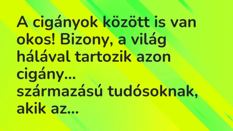 Vicc: A cigányok között is van okos! Bizony, a világ hálával tartozik azon… Vicc: A cigányok között is van okos! Bizony, a világ hálával tartozik azon…