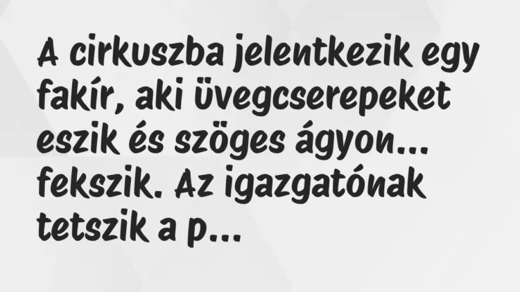 Vicc: A cirkuszba jelentkezik egy fakír, aki üvegcserepeket eszik és szöges… Vicc: A cirkuszba jelentkezik egy fakír, aki üvegcserepeket eszik és szöges…