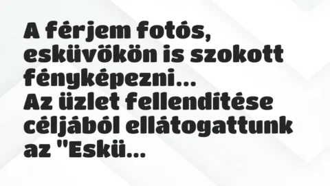 Vicc: A férjem fotós, esküvőkön is szokott fényképezni. Az üzlet fellendítése… Vicc: A férjem fotós, esküvőkön is szokott fényképezni. Az üzlet fellendítése…