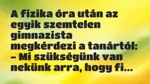 Vicc: A fizika óra után az egyik szemtelen gimnazista megkérdezi a tanártól…