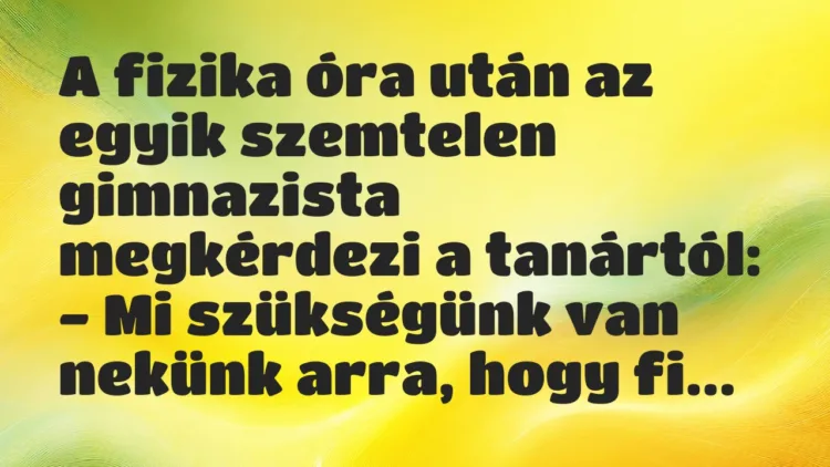 Vicc: A fizika óra után az egyik szemtelen gimnazista megkérdezi a tanártól… Vicc: A fizika óra után az egyik szemtelen gimnazista megkérdezi a tanártól…