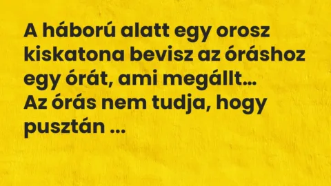 Vicc: A háború alatt egy orosz kiskatona bevisz az óráshoz egy órát…