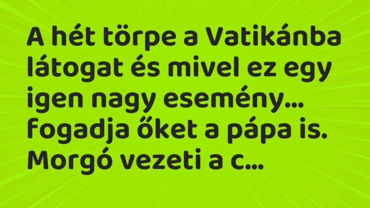 Vicc: A hét törpe a Vatikánba látogat és mivel ez egy igen nagy esemény… Vicc: A hét törpe a Vatikánba látogat és mivel ez egy igen nagy esemény…