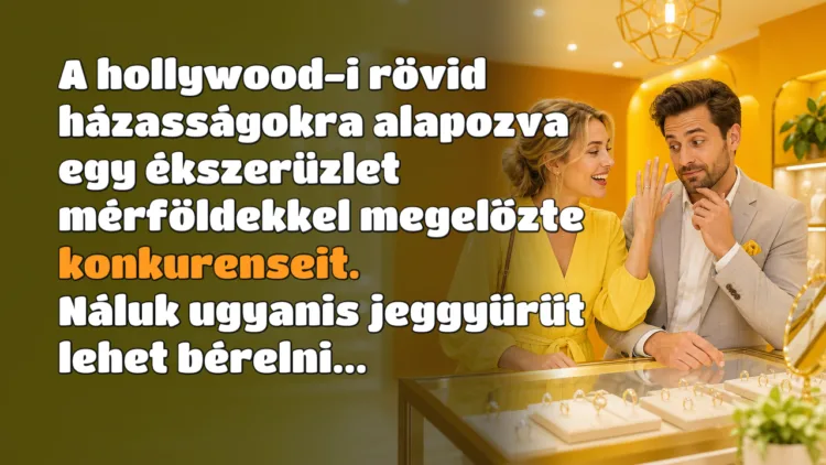 Vicc: A hollywood-i rövid házasságokra alapozva egy ékszerüzlet mérföldekkel... A hollywood-i rövid házasságokra alapozva egy ékszerüzlet mérföldekkel megelőzte konkurenseit. Náluk ugyanis jeggyűrűt lehet bérelni...