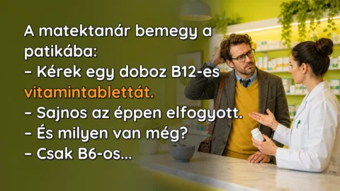 A matektanár bemegy a patikába: – Kérek egy doboz B12-es vitamintablettát. – Sajnos az éppen elfogyott. – És milyen van még? – Csak B6-os...