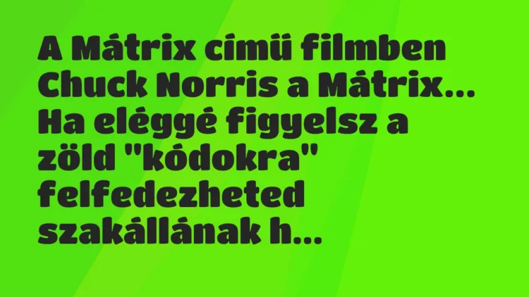 Vicc: A Mátrix című filmben Chuck Norris a Mátrix. Ha eléggé figyelsz a zöld… Vicc: A Mátrix című filmben Chuck Norris a Mátrix. Ha eléggé figyelsz a zöld…