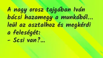 Vicc: A nagy orosz tajgában Iván bácsi hazamegy a munkából, leül az asztalhoz… Vicc: A nagy orosz tajgában Iván bácsi hazamegy a munkából, leül az asztalhoz…