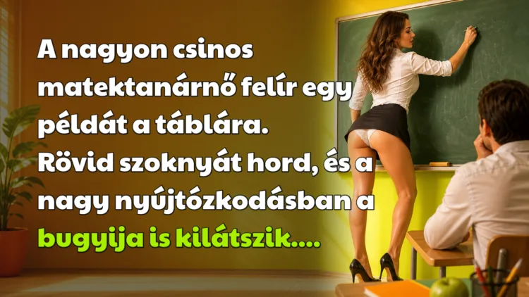 Vicc: A nagyon csinos matektanárnő felír egy példát a táblára... A nagyon csinos matektanárnő felír egy példát a táblára. Rövid szoknyát hord, és a nagy nyújtózkodásban a bugyija is kilátszik....