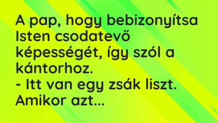Vicc: A pap, hogy bebizonyítsa Isten csodatevő képességét, így szól… Vicc: A pap, hogy bebizonyítsa Isten csodatevő képességét, így szól…