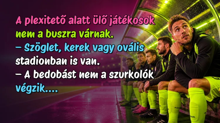 Vicc: A plexitető alatt ülő játékosok nem a buszra várnak... A plexitető alatt ülő játékosok nem a buszra várnak. – Szöglet, kerek vagy ovális stadionban is van. – A bedobást nem a szurkolók végzik....