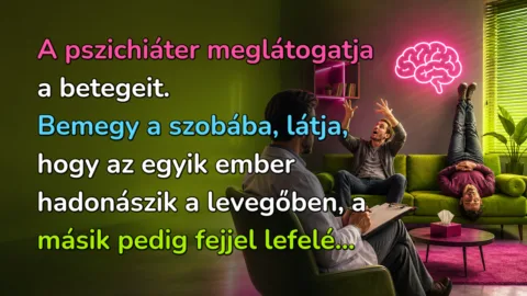 A pszichiáter meglátogatja a betegeit. Bemegy a szobába, látja, hogy az egyik ember hadonászik a levegőben, a másik pedig fejjel lefelé...