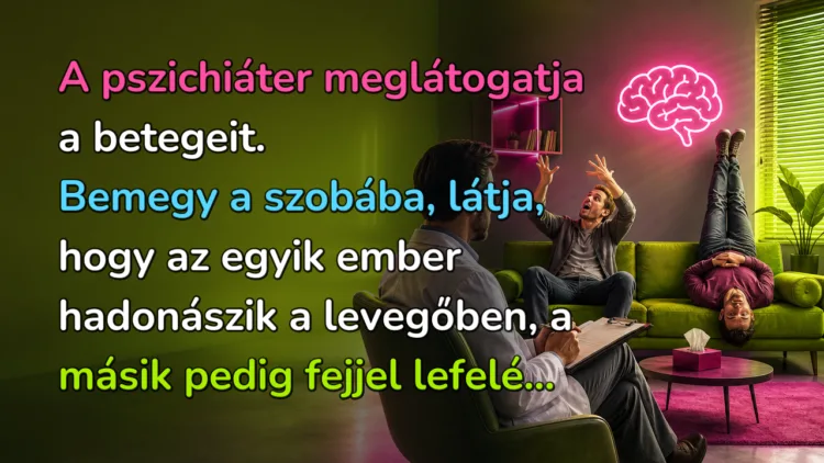 Vicc: A pszichiáter meglátogatja a betegeit. Bemegy a szobába, látja... A pszichiáter meglátogatja a betegeit. Bemegy a szobába, látja, hogy az egyik ember hadonászik a levegőben, a másik pedig fejjel lefelé...