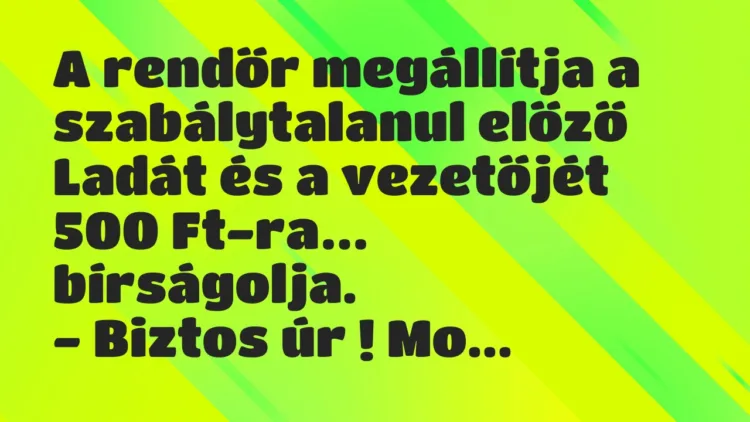 Vicc: A rendőr megállítja a szabálytalanul előző Ladát és a vezetőjét 500… Vicc: A rendőr megállítja a szabálytalanul előző Ladát és a vezetőjét 500…