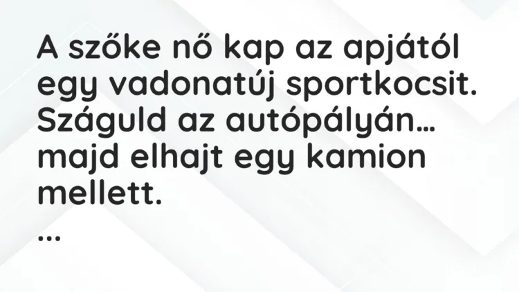 Vicc: A szőke nő kap az apjától egy vadonatúj sportkocsit. Száguld… Vicc: A szőke nő kap az apjától egy vadonatúj sportkocsit. Száguld…