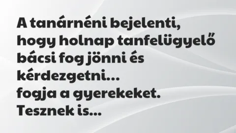 Vicc: A tanárnéni bejelenti, hogy holnap tanfelügyelő bácsi fog jönni…