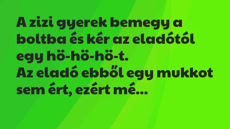 Vicc: A zizi gyerek bemegy a boltba és kér az eladótól egy hö-hö-hö-t… Vicc: A zizi gyerek bemegy a boltba és kér az eladótól egy hö-hö-hö-t…